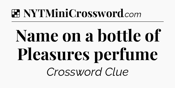 Solution: Name on a bottle of Pleasures perfume - NYT Crossword