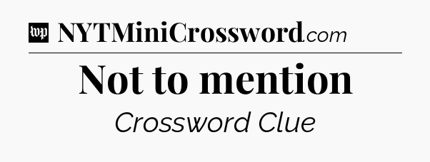 Not to mention Crossword Clue