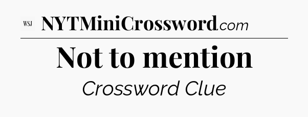 Not to mention - WSJ Crossword