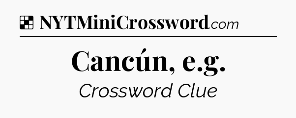 Solution: Cancún, e.g - NYT Crossword