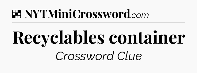 Solution: Recyclables container - NYT Crossword