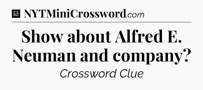 Show about Alfred E. Neuman and company - LA Times Crossword
