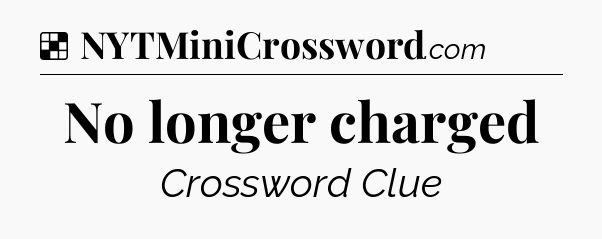 Solution: No longer charged - NYT Crossword
