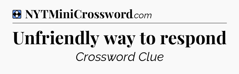 Solution: Unfriendly way to respond - NYT Mini Crossword