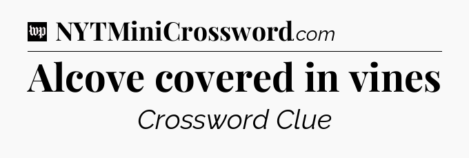 Alcove covered in vines Crossword Clue