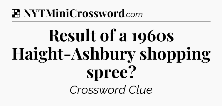 Solution: Result of a 1960s Haight-Ashbury shopping spree - NYT Crossword