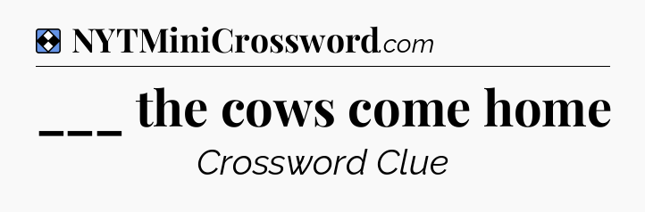 Solution: ___ the cows come home - NYT Mini Crossword