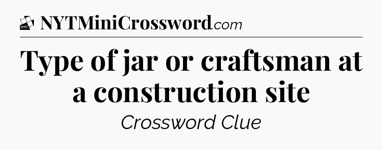 Type of jar or craftsman at a construction site - Daily Themed Classic Crossword