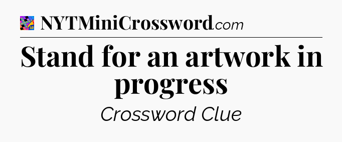 Stand for an artwork in progress Crossword Clue