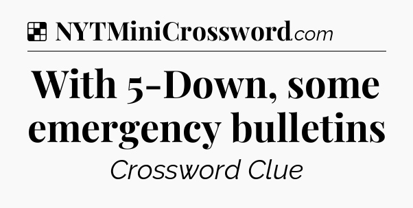 Solution: With 5-Down, some emergency bulletins - NYT Crossword