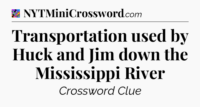 Transportation used by Huck and Jim down the Mississippi River Crossword Clue