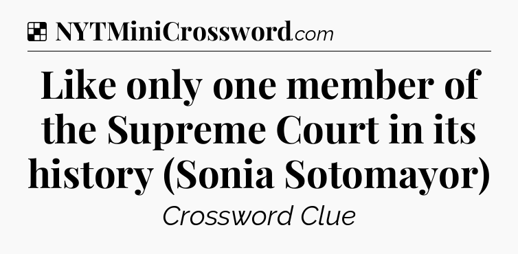 Solution: Like only one member of the Supreme Court in its history (Sonia Sotomayor) - NYT Crossword