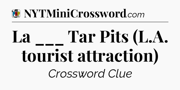 La ___ Tar Pits (L.A. tourist attraction) Crossword Clue