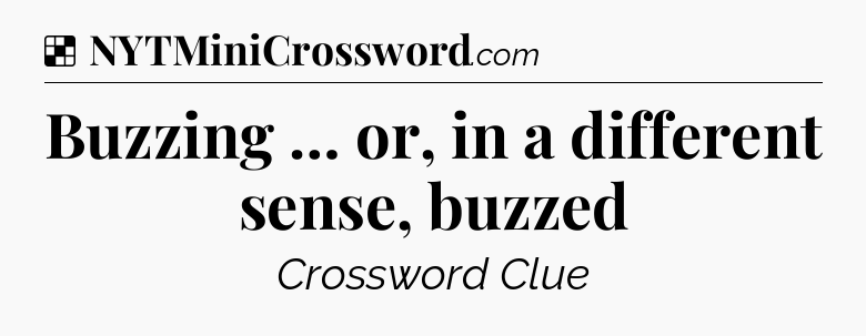 Solution: Buzzing … or, in a different sense, buzzed - NYT Crossword