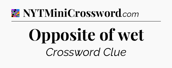 Opposite of wet Crossword Clue