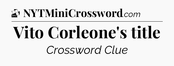 Vito Corleone's title - Daily Themed Classic Crossword