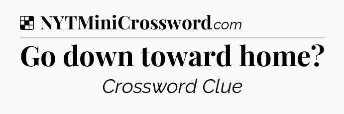 Solution: Go down toward home - NYT Crossword