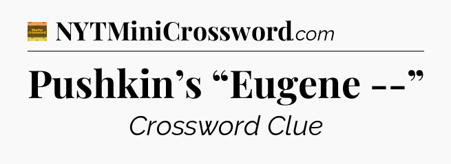 Pushkin’s “Eugene --” - Eugene Sheffer Crossword