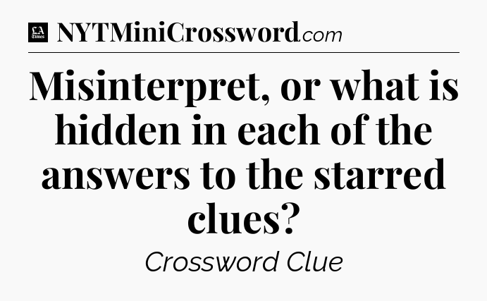 Misinterpret, or what is hidden in each of the answers to the starred clues - LA Times Crossword