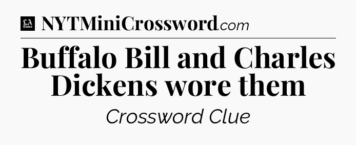 Buffalo Bill and Charles Dickens wore them - LA Times Crossword