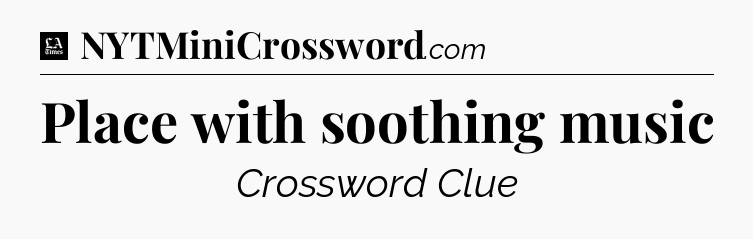 Place with soothing music - LA Times Crossword