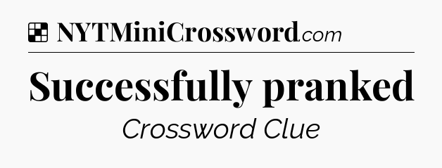 Solution: Successfully pranked - NYT Crossword
