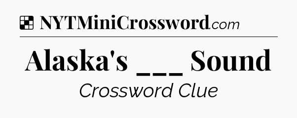 Solution: Alaska's ___ Sound - NYT Crossword