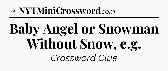 Baby Angel or Snowman Without Snow, e.g - WSJ Crossword