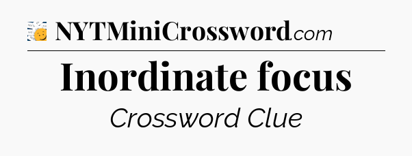 Inordinate focus - 7 Little Words