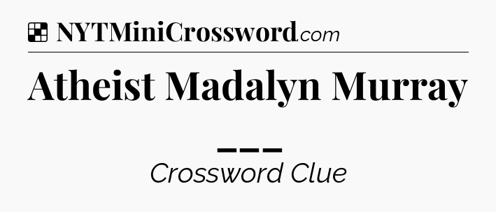 Solution: Atheist Madalyn Murray ___ - NYT Crossword