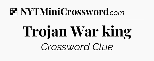 Solution: Trojan War king - NYT Crossword