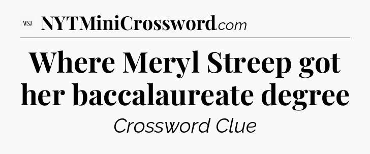 Where Meryl Streep got her baccalaureate degree - WSJ Crossword
