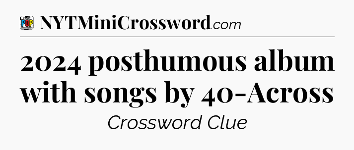 2024 posthumous album with songs by 40-Across Crossword Clue