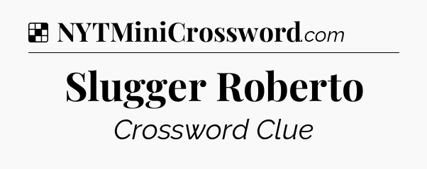 Solution: Slugger Roberto - NYT Crossword