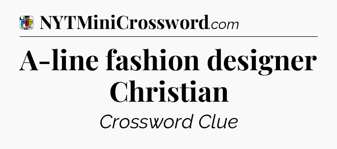 A-line fashion designer Christian Crossword Clue