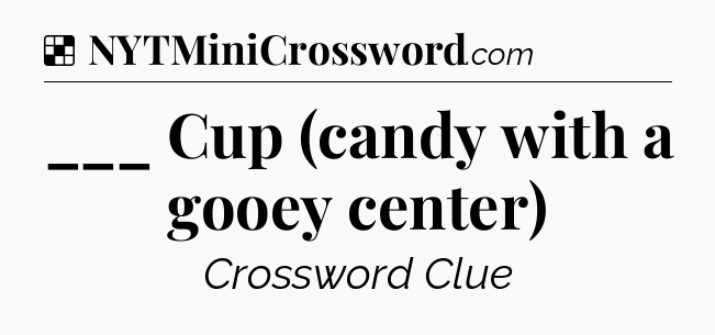 Solution: ___ Cup (candy with a gooey center) - NYT Crossword
