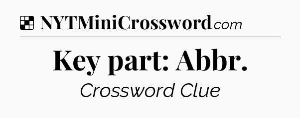 Solution: Key part: Abbr - NYT Crossword