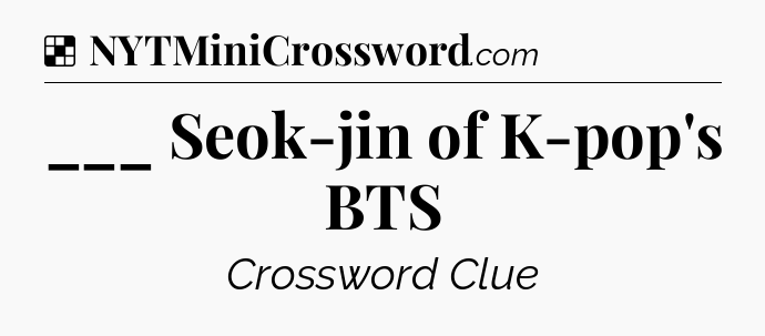 Solution: ___ Seok-jin of K-pop's BTS - NYT Crossword