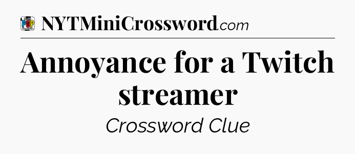 Annoyance for a Twitch streamer Crossword Clue