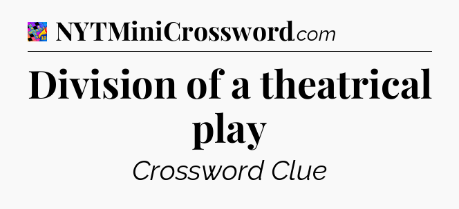 Division of a theatrical play Crossword Clue