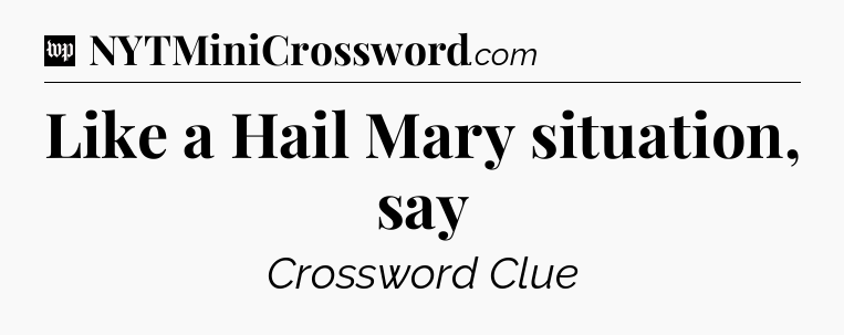 Like a Hail Mary situation, say Crossword Clue