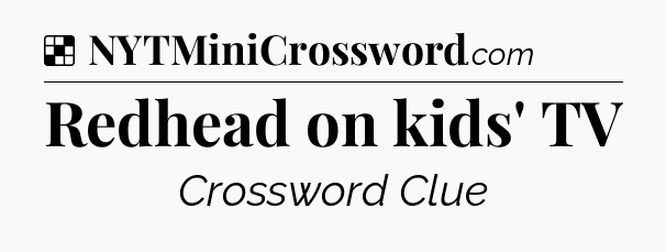 Solution: Redhead on kids' TV - NYT Crossword