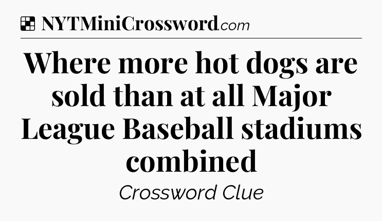 Solution: Where more hot dogs are sold than at all Major League Baseball stadiums combined - NYT Crossword