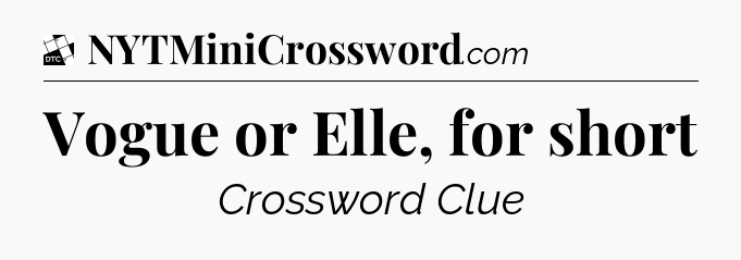 Vogue or Elle, for short - Daily Themed Mini Crossword