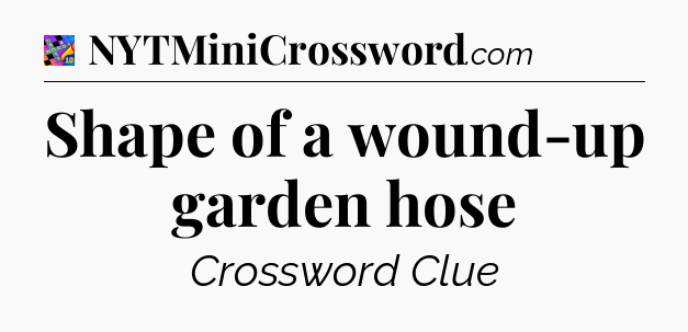 Shape of a wound-up garden hose Crossword Clue