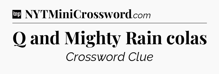 Q and Mighty Rain colas Crossword Clue