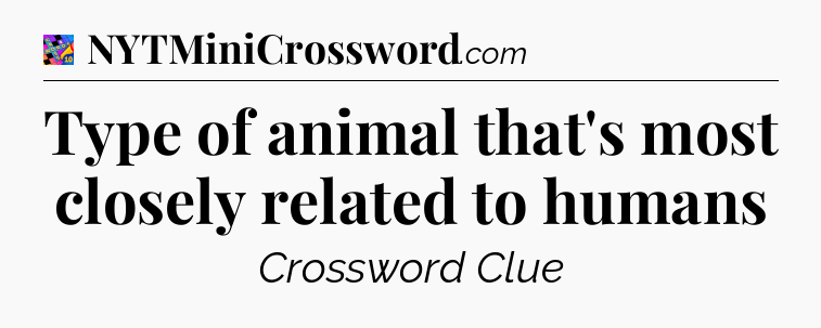 Type of animal that's most closely related to humans Crossword Clue