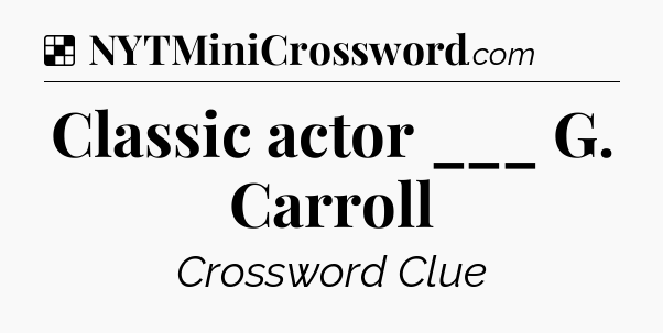 Solution: Classic actor ___ G. Carroll - NYT Crossword