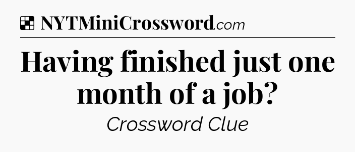 Solution: Having finished just one month of a job - NYT Crossword