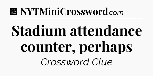 Stadium attendance counter, perhaps - LA Times Crossword